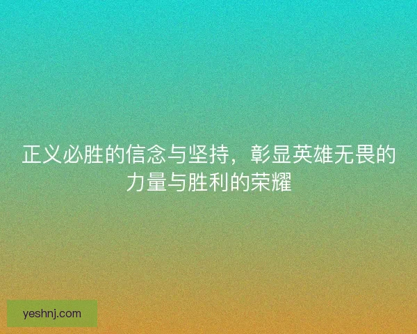 正义必胜的信念与坚持，彰显英雄无畏的力量与胜利的荣耀